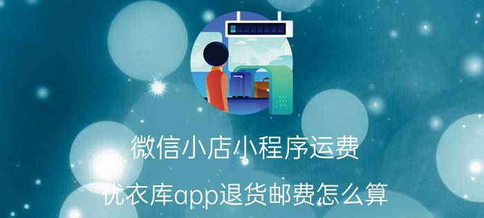 微信小店小程序运费 优衣库app退货邮费怎么算？